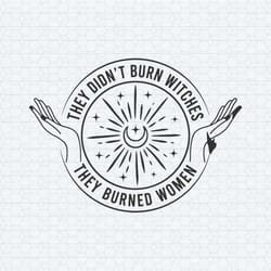 they didn't burn witches they burned women witchy feminist svg