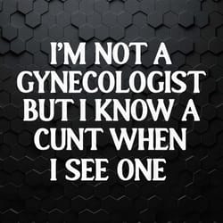 i'm not a gynecologist but i know a cunt when i see one svg