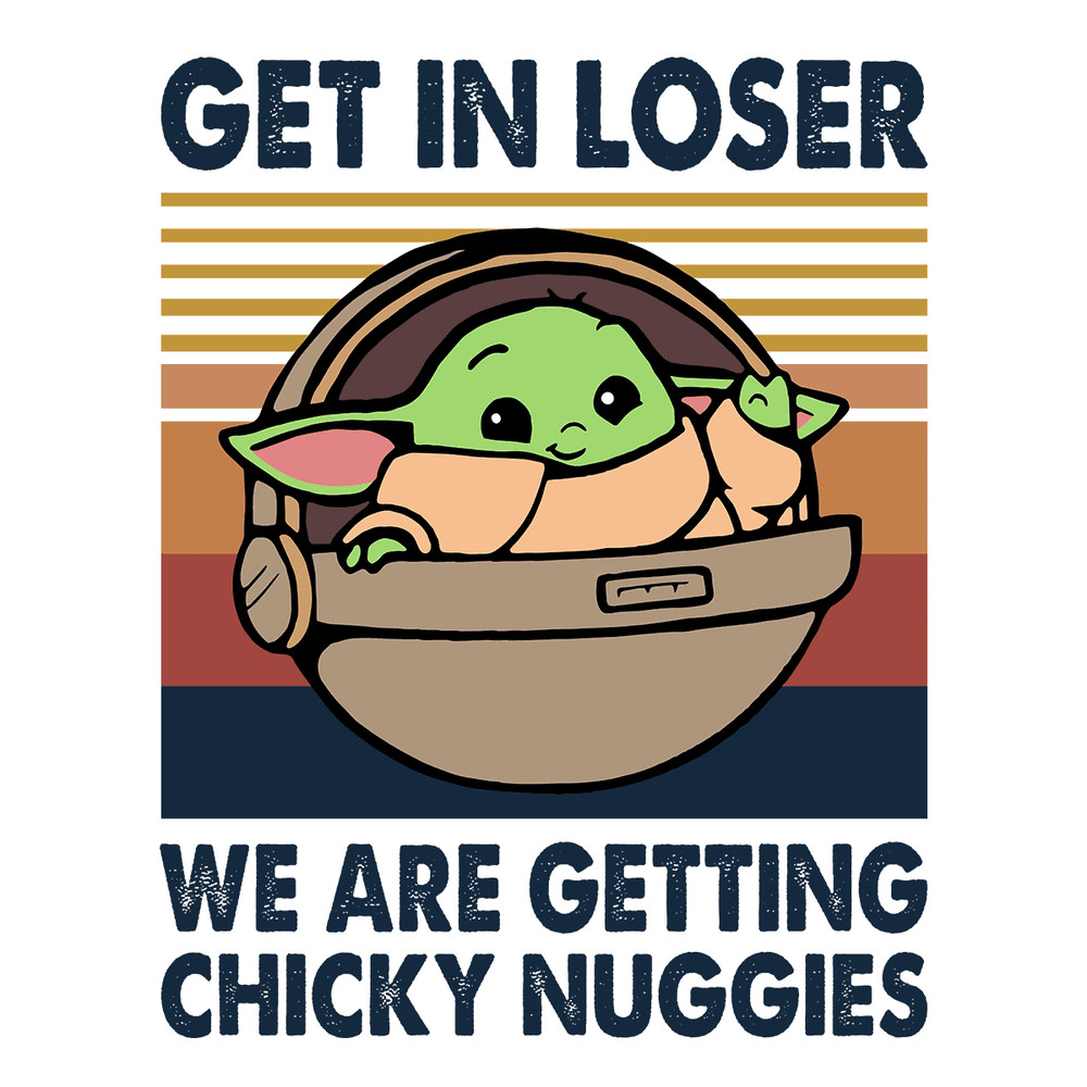 Get In Loser We Are Getting Chicky Nuggies - Cute Baby Yoda SVG.png