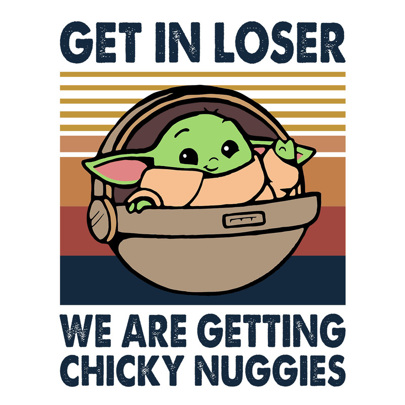 Get In Loser We Are Getting Chicky Nuggies - Cute Baby Yoda SVG.png