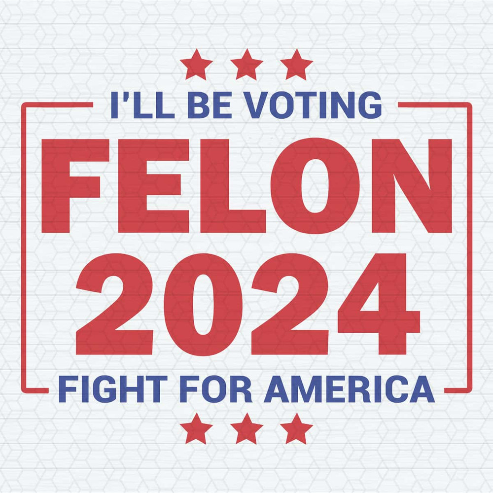 I Will Be Voting Felon 2024 Fight For America SVG.jpg