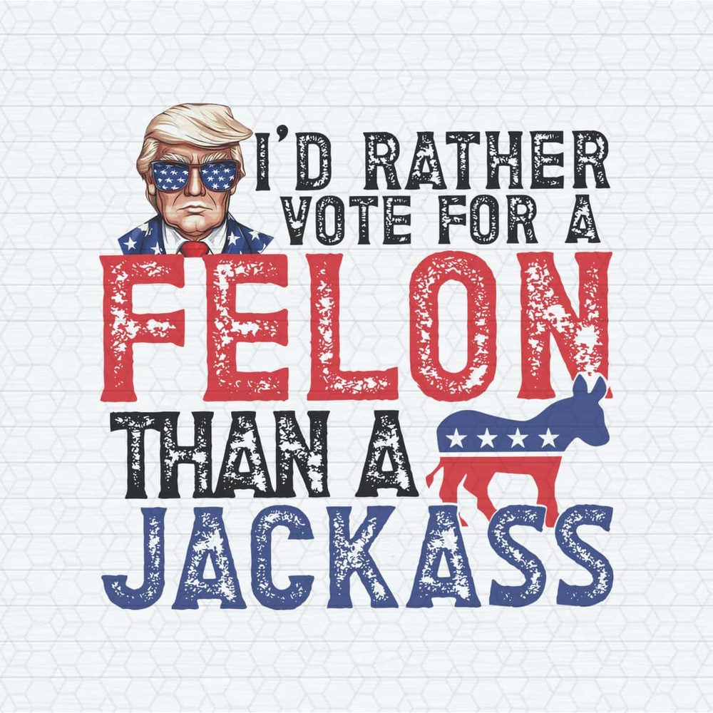 I'd Rather Vote For A Felon Than A Jackass Republican PNG.jpg