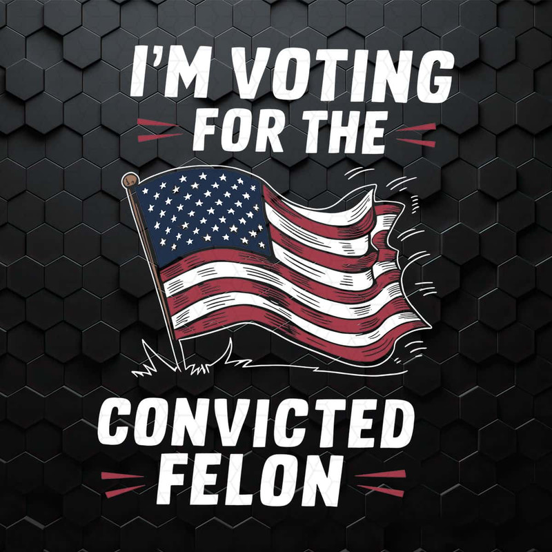 I'm Voting For The Convicted Felon USA Flag SVG.jpg