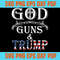 God Guns And Trump SVG President Trump SVG Cricut Silhouette.jpg