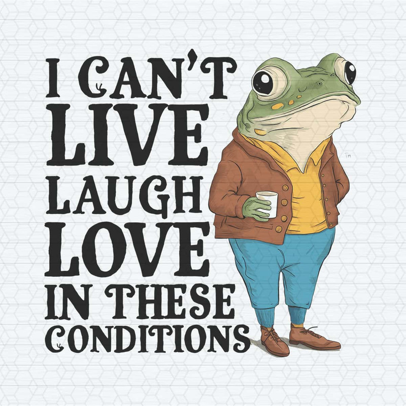 I Can’t Live Laugh Love in These Conditions PNG.jpg