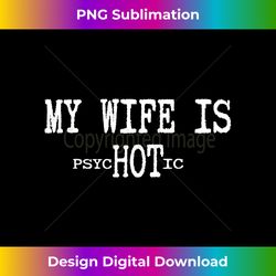 My wife is psychotic HOT Funny Father's Day - Innovative PNG Sublimation Design - Spark Your Artistic Genius