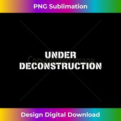Funny Philosophy Under Deconstruction Nerdy Pun - Deluxe PNG Sublimation Download - Access the Spectrum of Sublimation Artistry