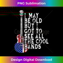 vintage i may be old but i got to see all the cool bands - bohemian sublimation digital download - spark your artistic genius