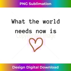 what the world needs now is love t love peace kindness - chic sublimation digital download - lively and captivating visuals