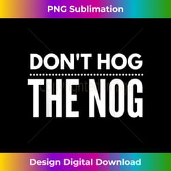 christmas don't hog the nog eggnog - sleek sublimation png download - customize with flair