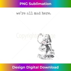 alice wonderland quote we're all mad here lewis carroll book - crafted sublimation digital download - ideal for imaginative endeavors