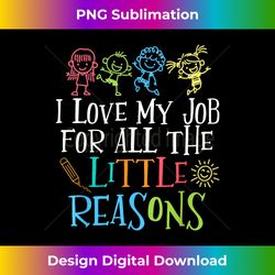 teacher teaching - i love my job for all the little reasons - bespoke sublimation digital file - infuse everyday with a celebratory spirit