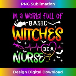 in a world full of basic witches be a nurse halloween - minimalist sublimation digital file - challenge creative boundaries