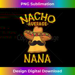nacho average nana mexican cinco de mayo grandmother fiesta - urban sublimation png design - channel your creative rebel