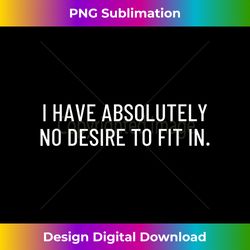 i have absolutely no desire to fit in. - artisanal sublimation png file - challenge creative boundaries