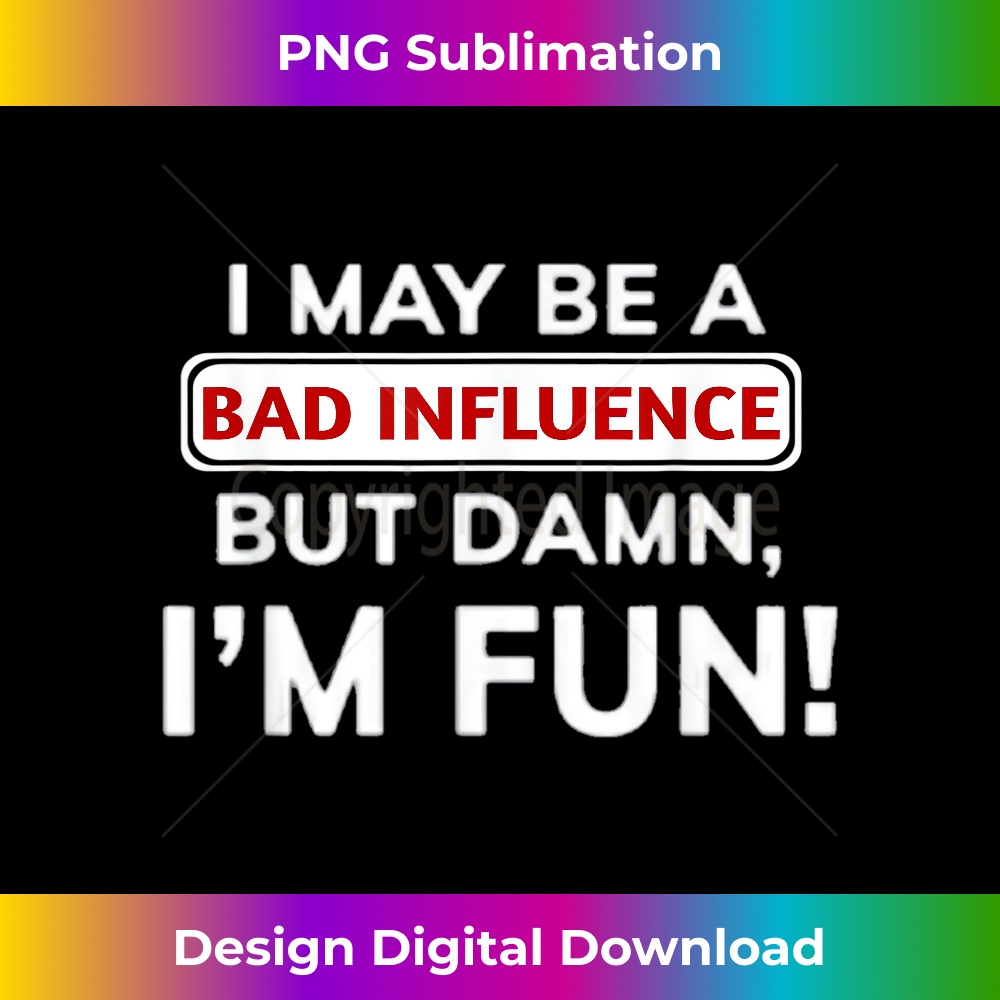 RM-20240125-7500_Funny I May Be a Bad Influence But Damn I'm Fun 0375.jpg