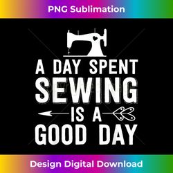 funny sewing a day spent sewing is a good day - eco-friendly sublimation png download - challenge creative boundaries