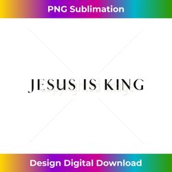 jesus is king - bold, modern christian - sleek sublimation png download - craft with boldness and assurance