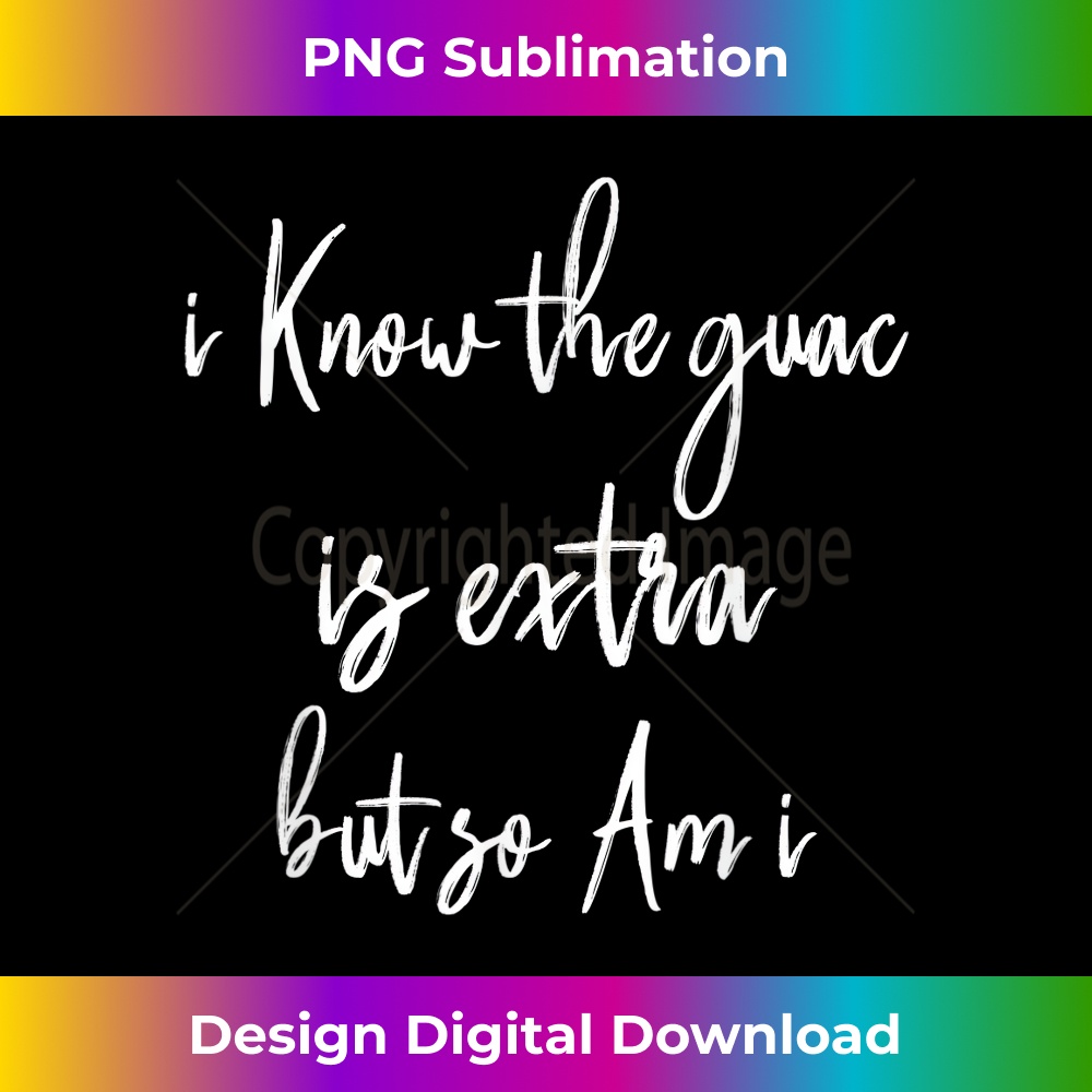 I Know The Guac Is Extra But So Am i 1157.jpg