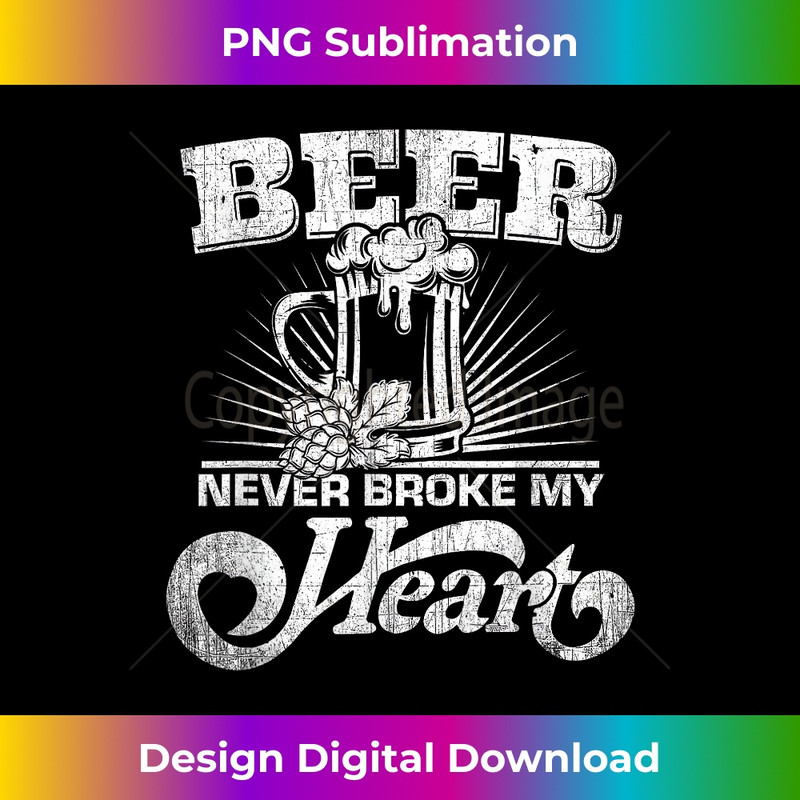 Beer Never Broke My Heart - Beer Never Brach My Heart Funny 0103.jpg