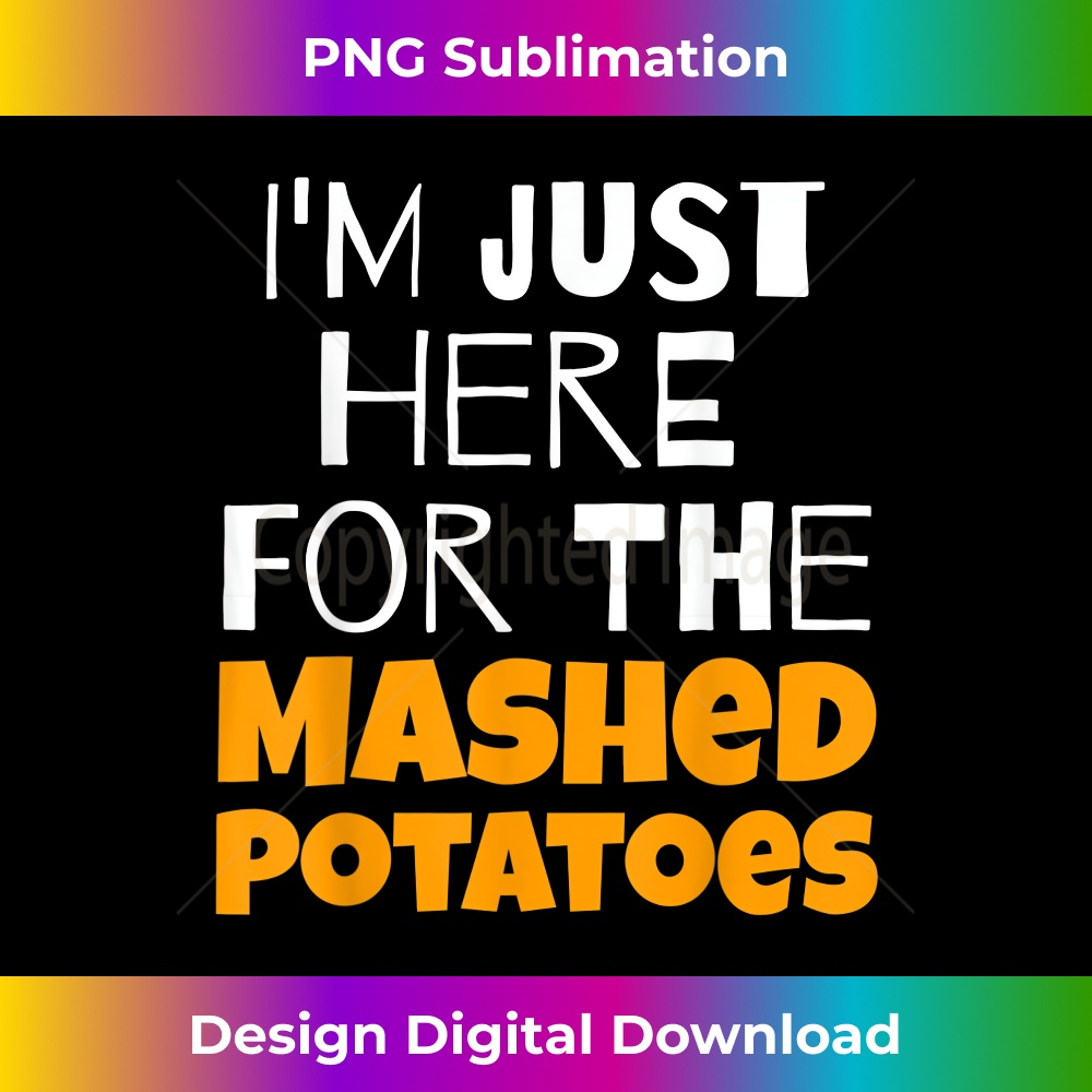 I'm Just Here For The Mashed Potatoes Thanksgiving 0294.jpg