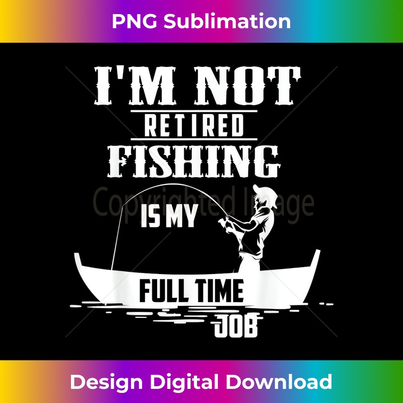 Cute I'm Not Retired Fishing Is My Full-time Job 0179.jpg