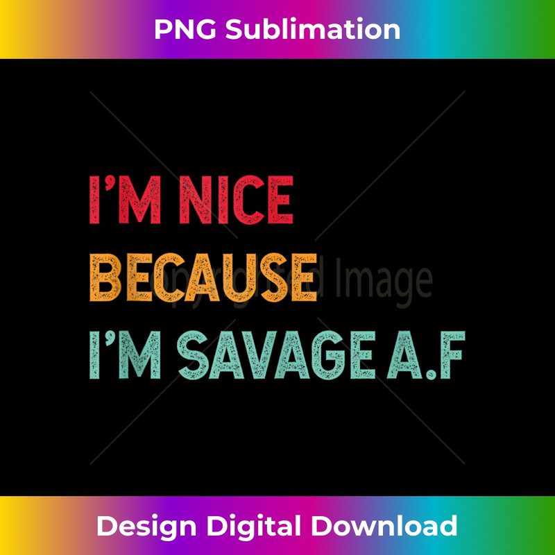 I'm Nice Because I'm Savage Af Funny Quote 0970.jpg