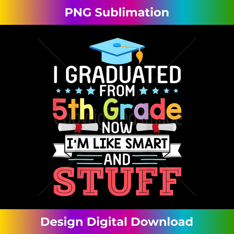I Graduated From 5th Grade Now I'm Like Smart And Stuff 1620.jpg