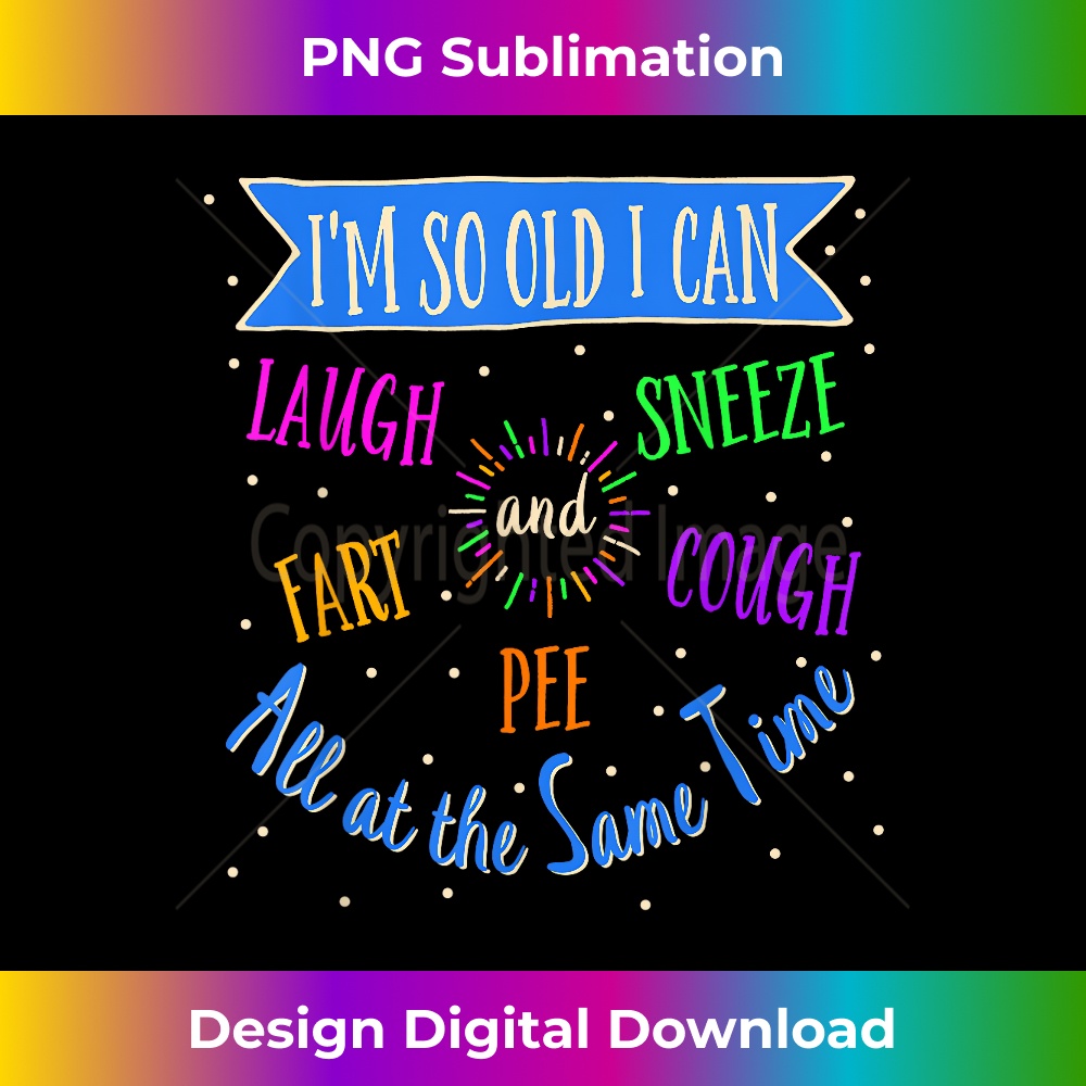 I'm So Old I Can Laugh, Sneeze, Cough, Fart, and Pee...... 0447.jpg