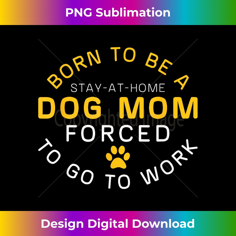 Born To Be A Stay At Home Dog Mom Forced To Go To Work 0067.jpg
