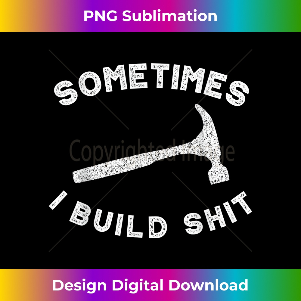 Sometimes I Build Shit Funny Carpenter Contractor Builder 2368.jpg