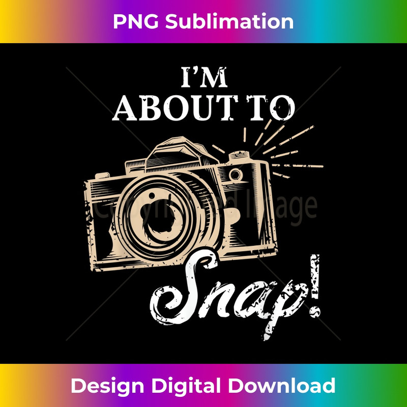 I'm About To Snap Photography Lover Vintage Camera Sayings 0458.jpg