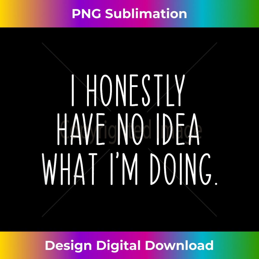 I Honestly Have No Idea What I'm Doing Funny Sarcastic 0873.jpg