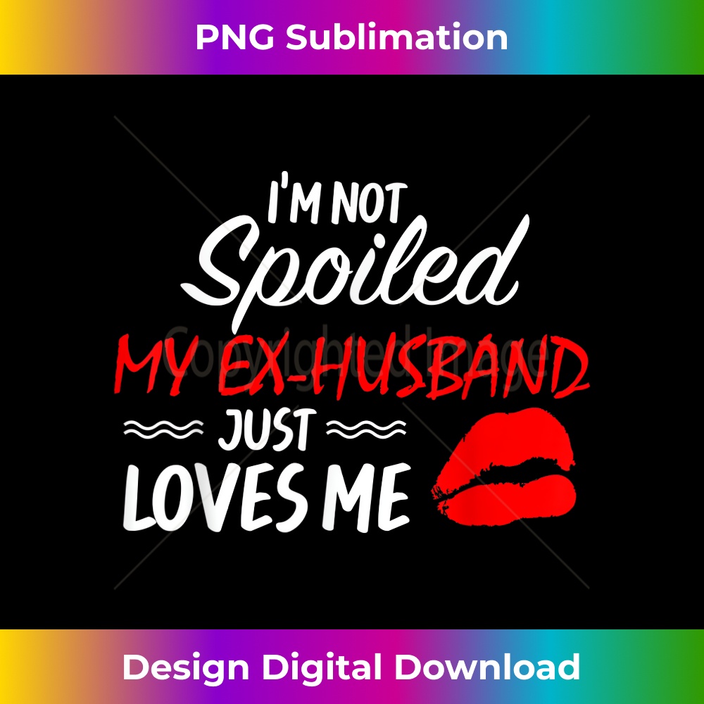 I'm Not Spoiled My Ex-Husband Just Loves Me Funny Couples 1220.jpg