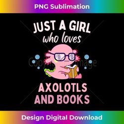 just a girl who loves axolotls and books cute axolotl animal - crafted sublimation digital download - animate your creat