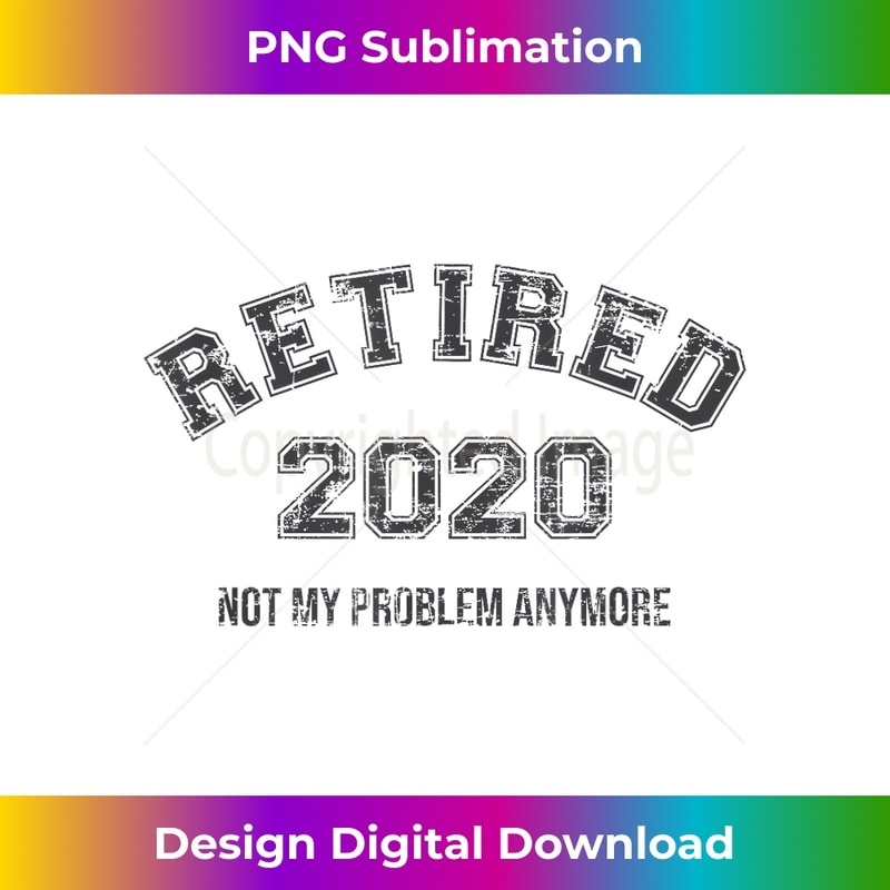 Retired 2020 Not My Problem Anymore Funny Retirement 0724.jpg