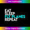 Eat Sleep Fly Planes Repeat - Airplane Pilot 0722.jpg