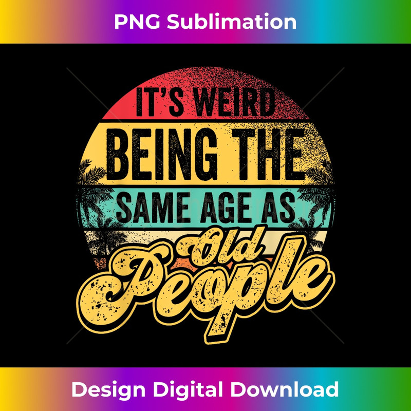 It's Weird Being The Same Age As Old People Senior Citizen 0468.jpg