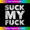 Suck My Fuck - Funny Raunchy Quote - Humor Curse Profanity Tank Top 1751.jpg