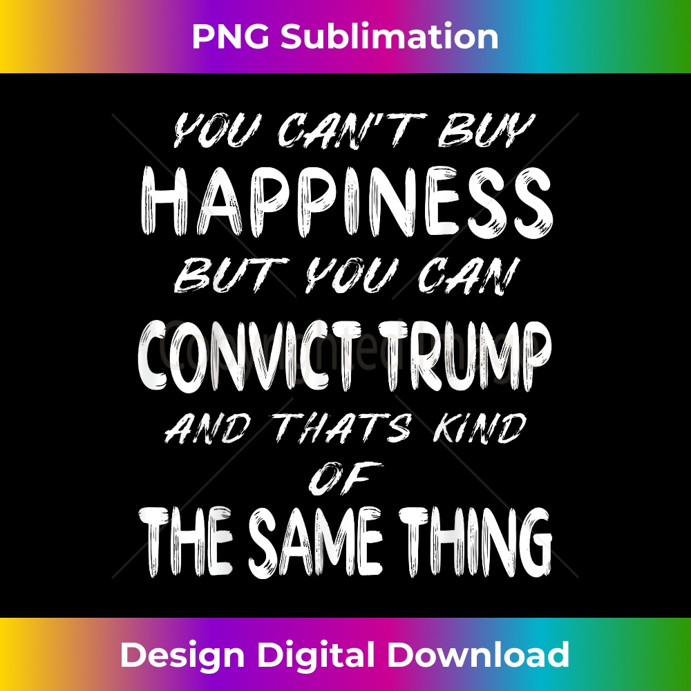 You Can't Buy Happiness But You Can Convict Trump 1663.jpg