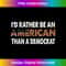 I'd Rather Be An American Than A Democrat 0166.jpg