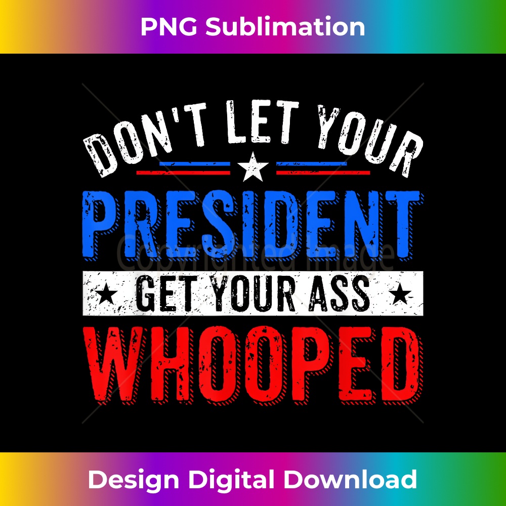 Don't Let Your President Get Your Ass Whooped T-shirt 0565.jpg