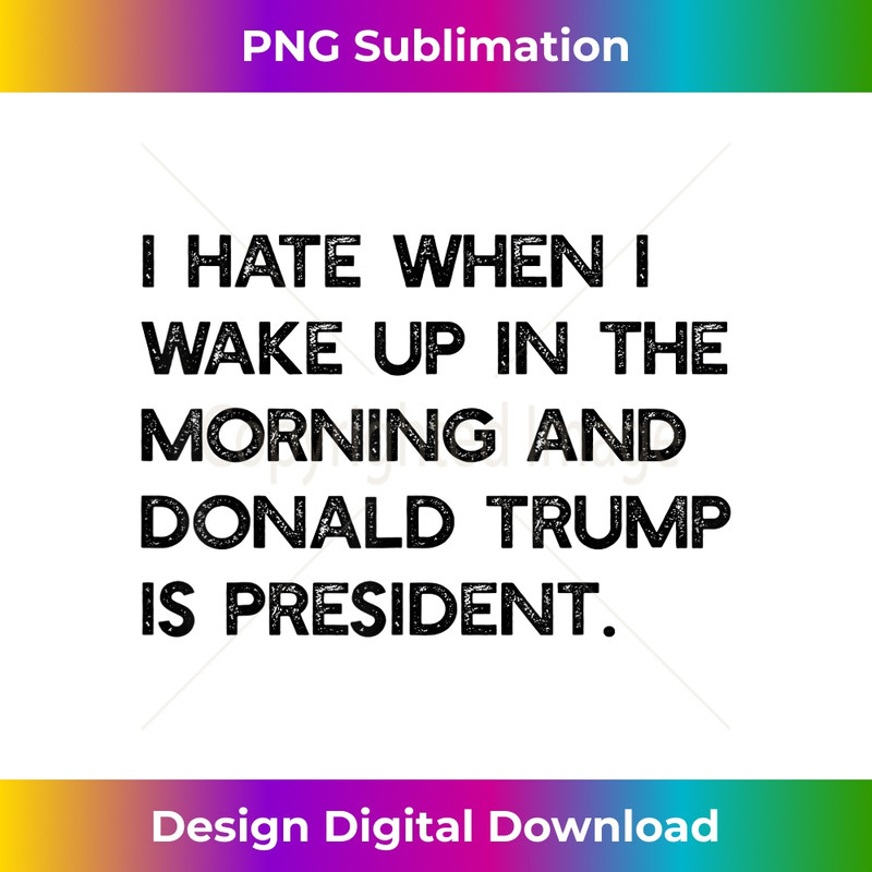 I HATE WHEN I WAKE UP IN THE AM & TRUMP IS PRESIDENT Meme 1105.jpg