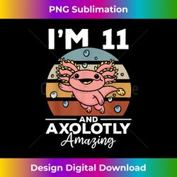 axolotl i'm 11 and axolotly amazing - 11 birthday axolotl - contemporary png sublimation design - immerse in creativity