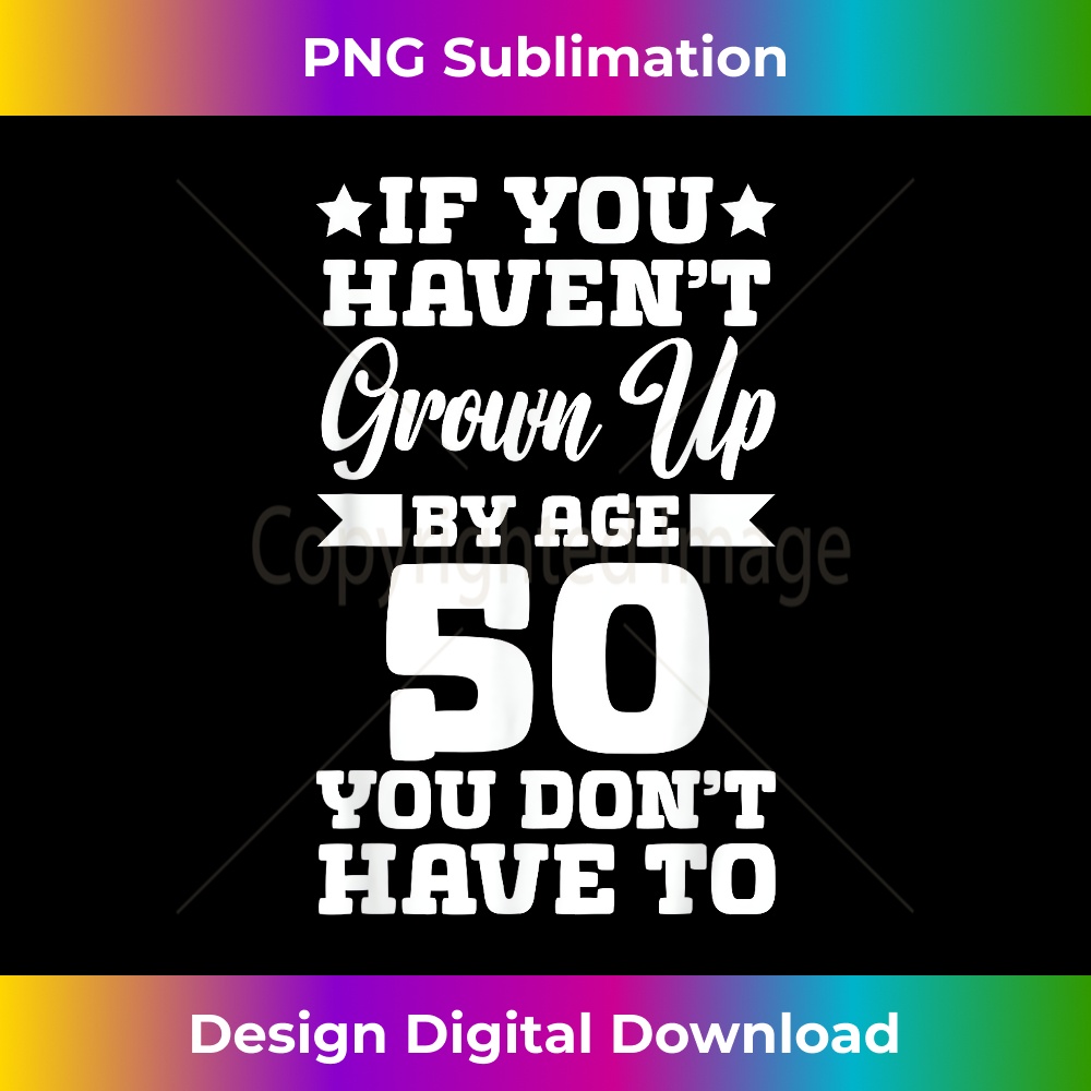 If You Haven't Grown up By Age 50 You Don't Have to. 0789.jpg