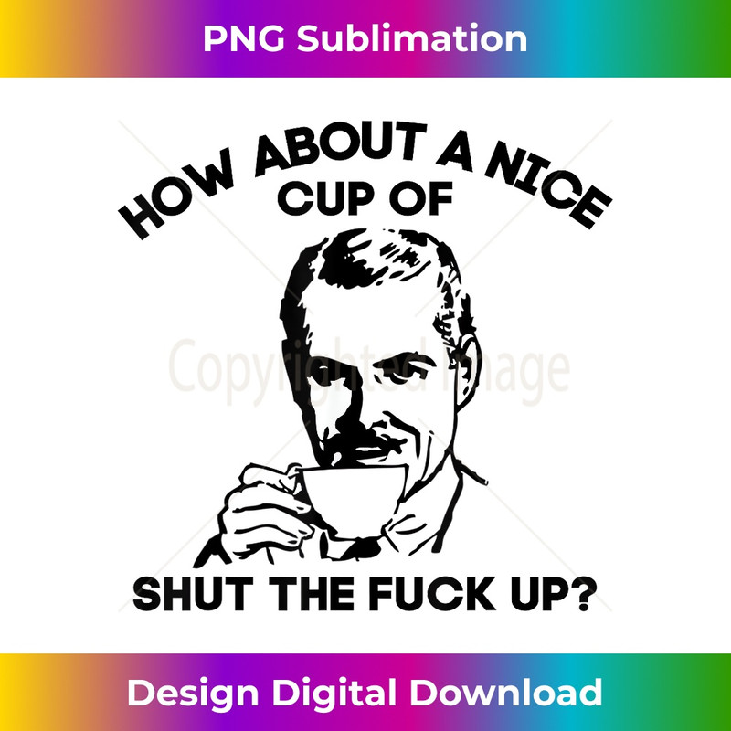 How About a Nice Cup of Shut The Fuck Up - Funny gift 0628.jpg