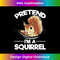 Squirrel Lover Cute Squirrel - Pretend I'm A Squirrel 1476.jpg