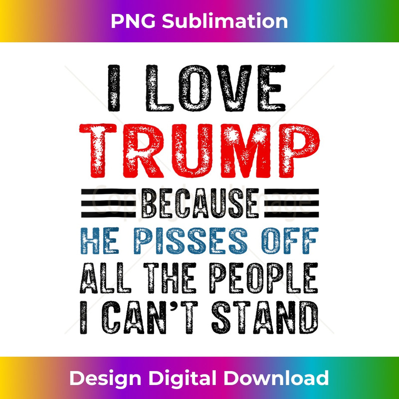 I Love Trump Because He Pisses Off The People I Can't Stand Tank Top 0523.jpg