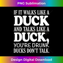 if it walks like a duck and talks like a duck you're drunk - minimalist sublimation digital file - immerse in creativity