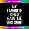 My Favorite Child Gave Me This Shirt Funny Mom Dad T-Shirt 1079.jpg